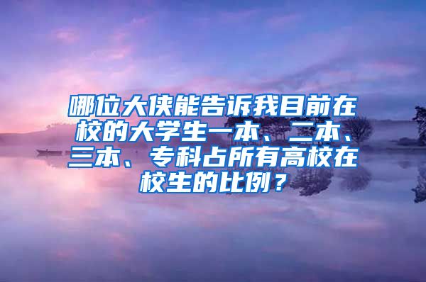 哪位大侠能告诉我目前在校的大学生一本、二本、三本、专科占所有高校在校生的比例？