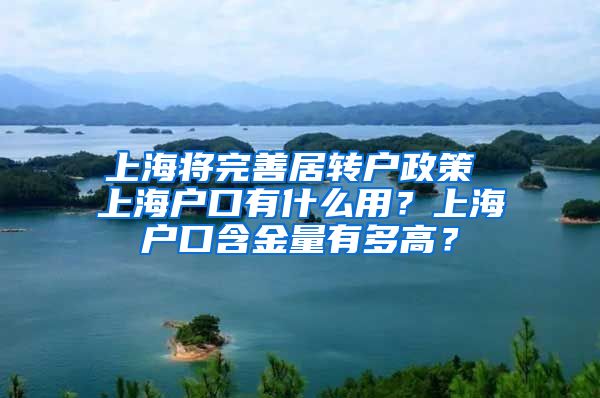 上海将完善居转户政策 上海户口有什么用？上海户口含金量有多高？