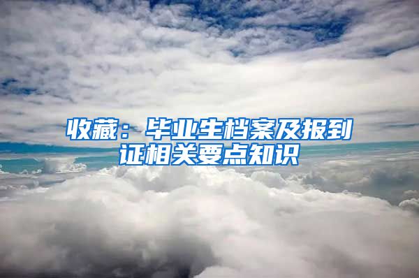 收藏：毕业生档案及报到证相关要点知识