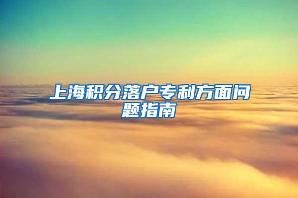 上海积分落户专利方面问题指南