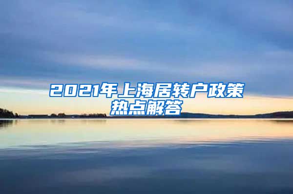 2021年上海居转户政策热点解答