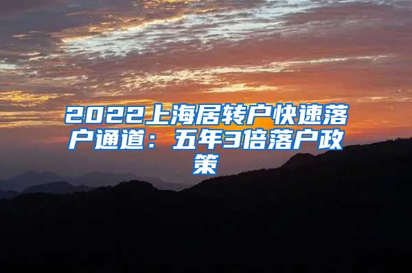 2022上海居转户快速落户通道：五年3倍落户政策