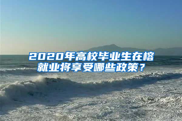 2020年高校毕业生在榕就业将享受哪些政策？