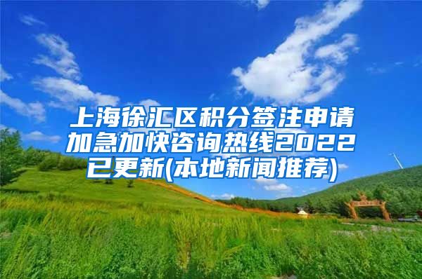 上海徐汇区积分签注申请加急加快咨询热线2022已更新(本地新闻推荐)