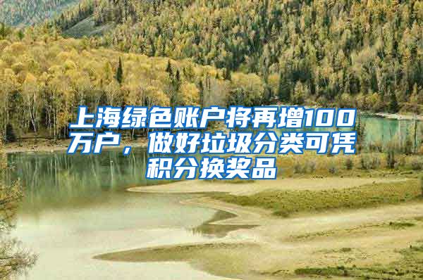 上海绿色账户将再增100万户，做好垃圾分类可凭积分换奖品