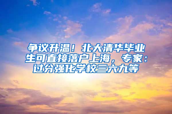 争议升温！北大清华毕业生可直接落户上海，专家：过分强化学校三六九等