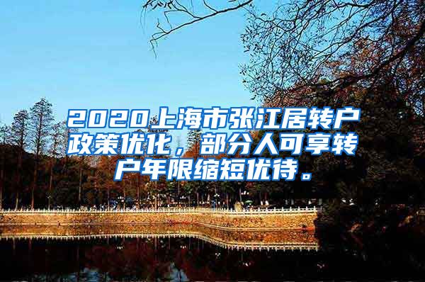 2020上海市张江居转户政策优化，部分人可享转户年限缩短优待。