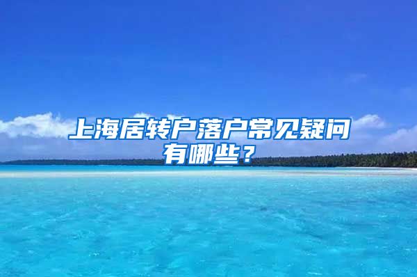 上海居转户落户常见疑问有哪些？