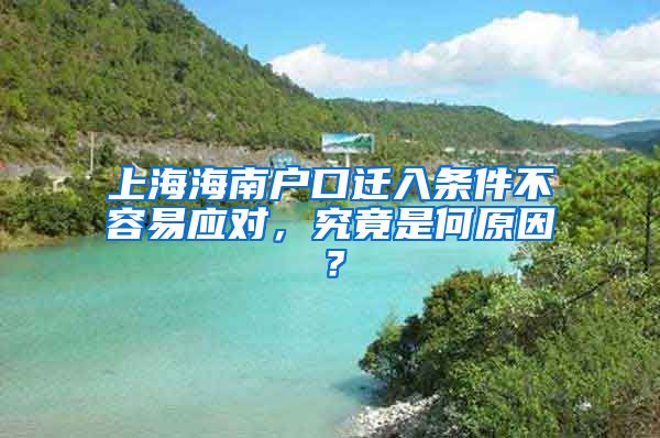 上海海南户口迁入条件不容易应对，究竟是何原因？