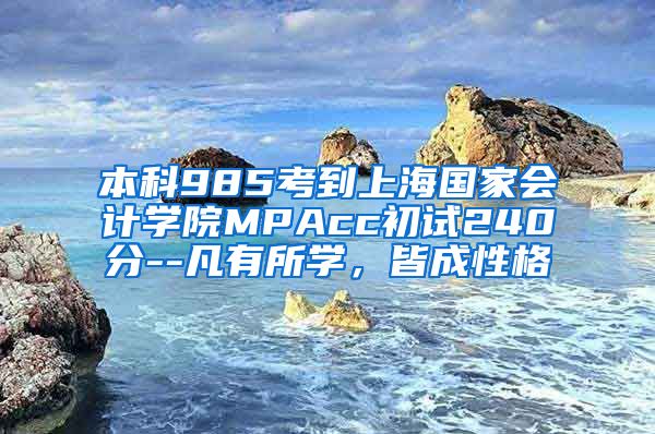 本科985考到上海国家会计学院MPAcc初试240分--凡有所学，皆成性格