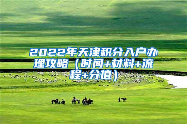 2022年天津积分入户办理攻略（时间+材料+流程+分值）