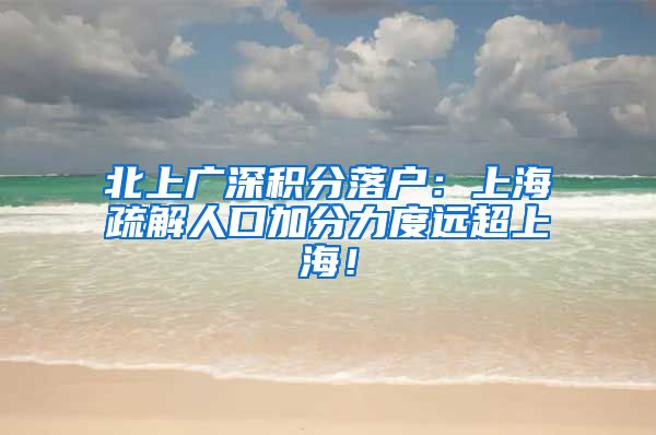 北上广深积分落户：上海疏解人口加分力度远超上海！