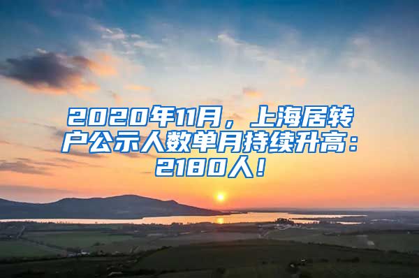 2020年11月，上海居转户公示人数单月持续升高：2180人！