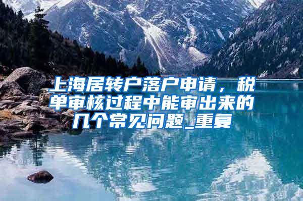 上海居转户落户申请，税单审核过程中能审出来的几个常见问题_重复