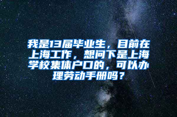 我是13届毕业生，目前在上海工作，想问下是上海学校集体户口的，可以办理劳动手册吗？