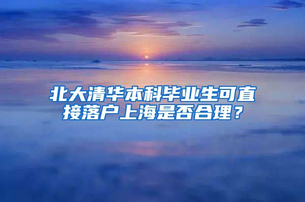 北大清华本科毕业生可直接落户上海是否合理？