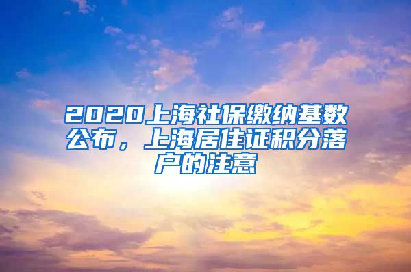 2020上海社保缴纳基数公布，上海居住证积分落户的注意