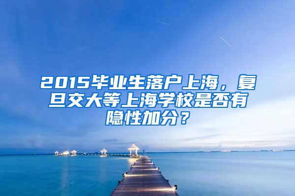 2015毕业生落户上海，复旦交大等上海学校是否有隐性加分？