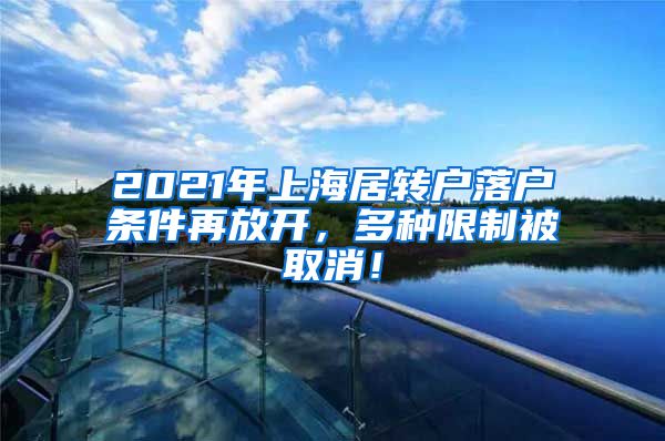 2021年上海居转户落户条件再放开，多种限制被取消！