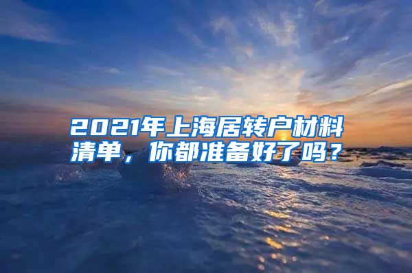 2021年上海居转户材料清单，你都准备好了吗？