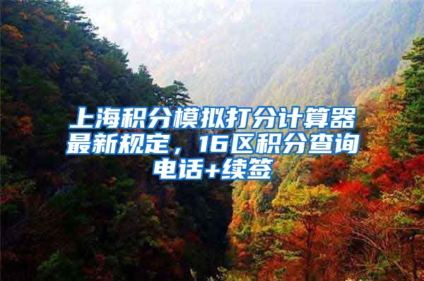 上海积分模拟打分计算器最新规定，16区积分查询电话+续签