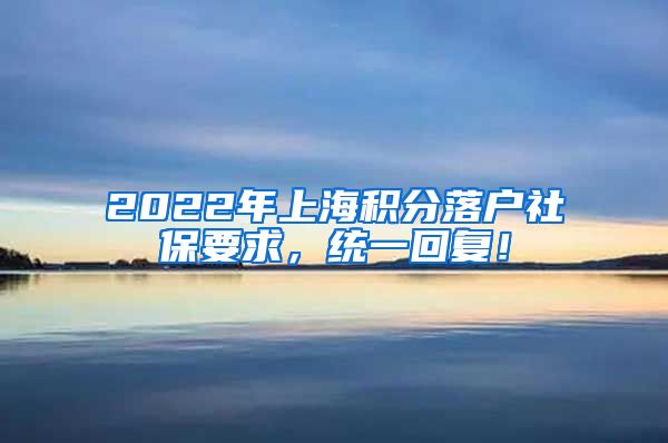 2022年上海积分落户社保要求，统一回复！