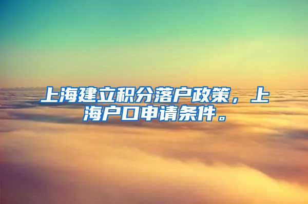 上海建立积分落户政策，上海户口申请条件。
