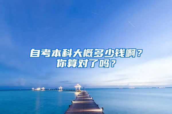 自考本科大概多少钱啊？你算对了吗？