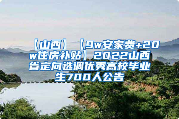 【山西】【9w安家费+20w住房补贴】2022山西省定向选调优秀高校毕业生700人公告