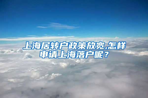上海居转户政策放宽,怎样申请上海落户呢？