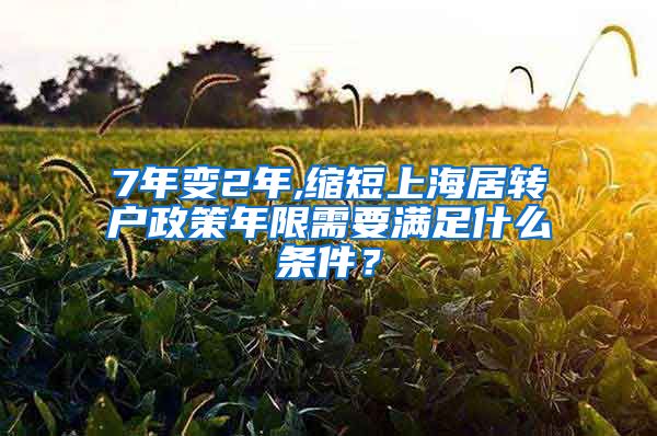 7年变2年,缩短上海居转户政策年限需要满足什么条件？