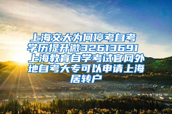 上海交大为何停考自考 学历提升微32613691 上海教育自学考试官网外地自考大专可以申请上海居转户