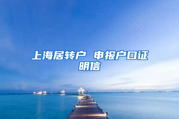 上海居转户 申报户口证明信