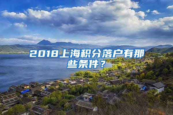 2018上海积分落户有那些条件？