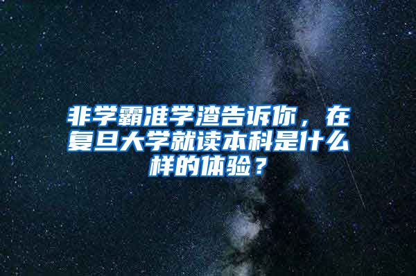 非学霸准学渣告诉你，在复旦大学就读本科是什么样的体验？