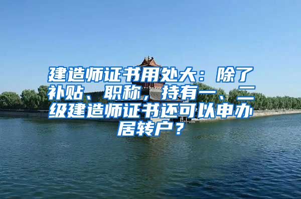 建造师证书用处大：除了补贴、职称，持有一、二级建造师证书还可以申办居转户？