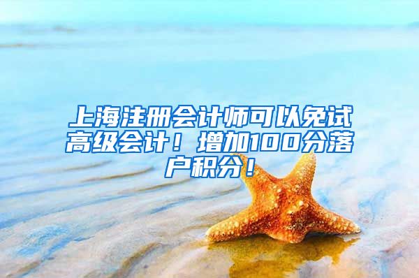 上海注册会计师可以免试高级会计！增加100分落户积分！