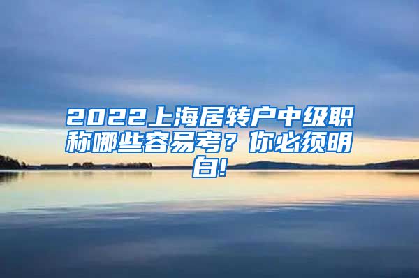 2022上海居转户中级职称哪些容易考？你必须明白!