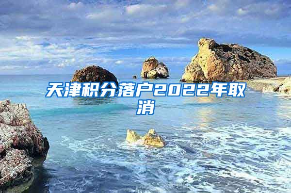 天津积分落户2022年取消