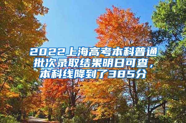 2022上海高考本科普通批次录取结果明日可查，本科线降到了385分