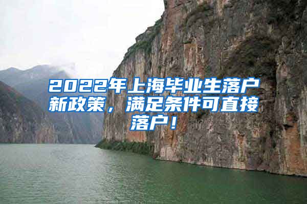 2022年上海毕业生落户新政策，满足条件可直接落户！