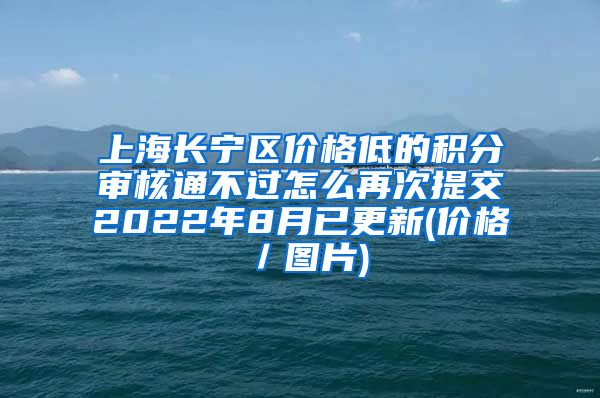 上海长宁区价格低的积分审核通不过怎么再次提交2022年8月已更新(价格／图片)