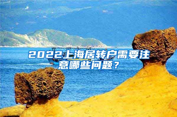 2022上海居转户需要注意哪些问题？