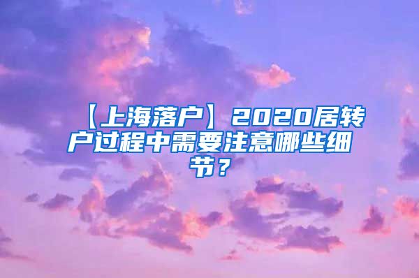 【上海落户】2020居转户过程中需要注意哪些细节？