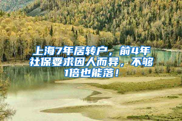 上海7年居转户，前4年社保要求因人而异，不够1倍也能落！