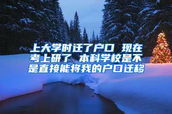 上大学时迁了户口 现在考上研了 本科学校是不是直接能将我的户口迁移