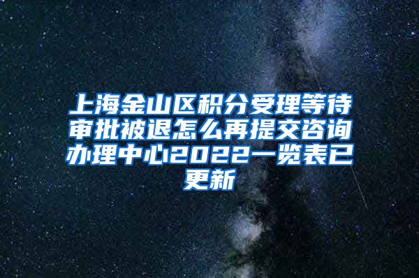 上海金山区积分受理等待审批被退怎么再提交咨询办理中心2022一览表已更新