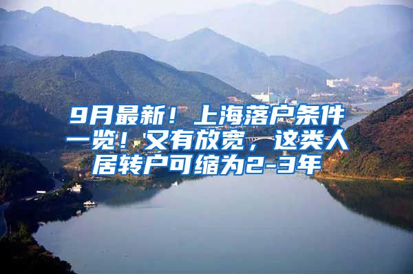 9月最新！上海落户条件一览！又有放宽，这类人居转户可缩为2-3年