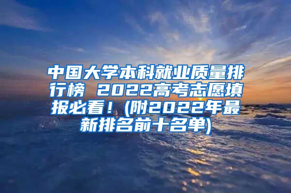 中国大学本科就业质量排行榜 2022高考志愿填报必看！(附2022年最新排名前十名单)