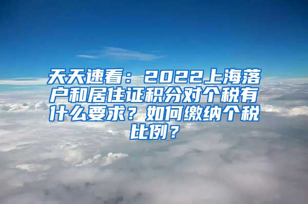 天天速看：2022上海落户和居住证积分对个税有什么要求？如何缴纳个税比例？